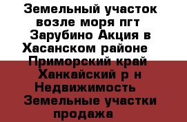 Земельный участок возле моря пгт. Зарубино Акция в Хасанском районе - Приморский край, Ханкайский р-н Недвижимость » Земельные участки продажа   